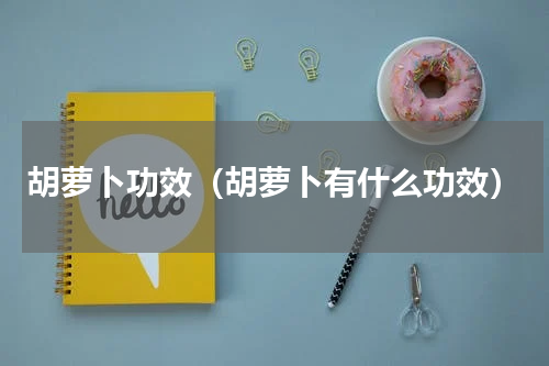 胡萝卜功效（胡萝卜有什么功效）
