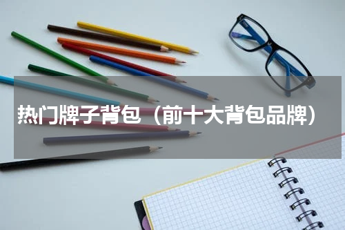 热门牌子背包（前十大背包品牌）