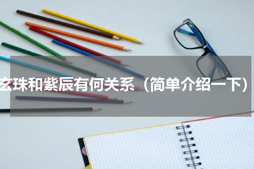 玄珠和紫辰有何关系（简单介绍一下）