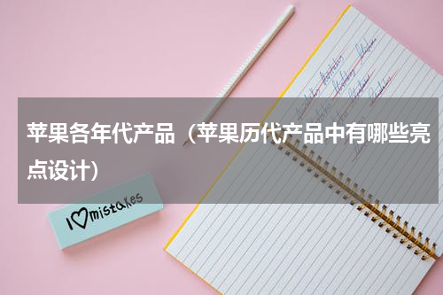 苹果各年代产品（苹果历代产品中有哪些亮点设计）