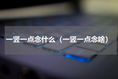 一竖一点念什么（一竖一点念啥）