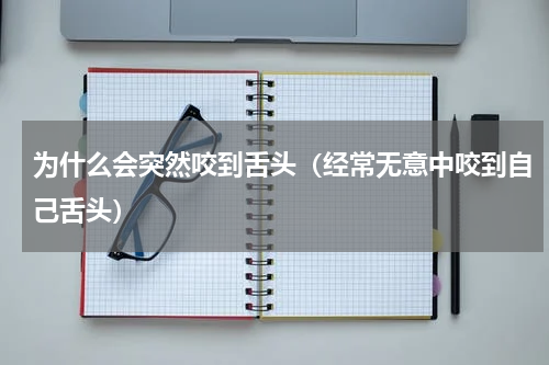 为什么会突然咬到舌头（经常无意中咬到自己舌头）