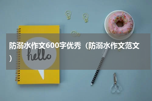 防溺水作文600字优秀（防溺水作文范文）
