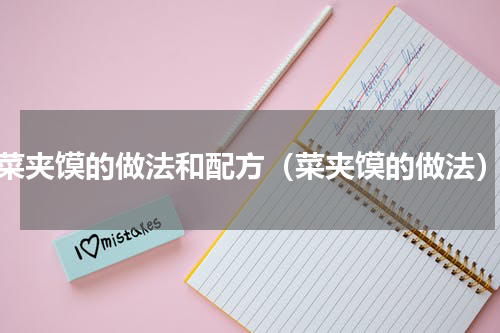 菜夹馍的做法和配方（菜夹馍的做法）