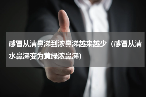 感冒从清鼻涕到浓鼻涕越来越少（感冒从清水鼻涕变为黄绿浓鼻涕）