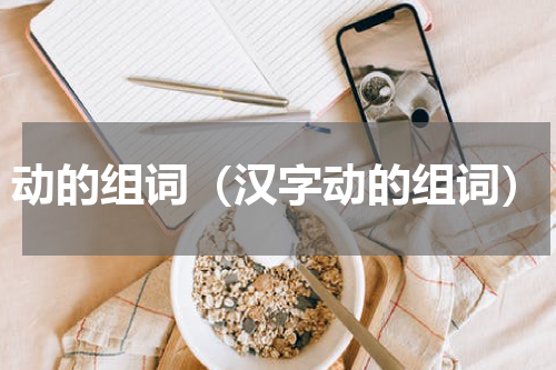 动的组词（汉字动的组词）