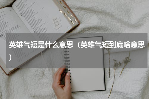 英雄气短是什么意思（英雄气短到底啥意思）