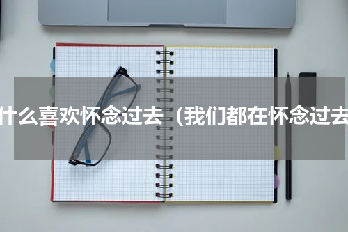 为什么喜欢怀念过去（我们都在怀念过去）
