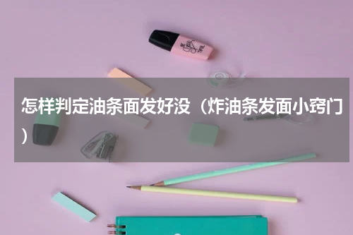 怎样判定油条面发好没（炸油条发面小窍门）