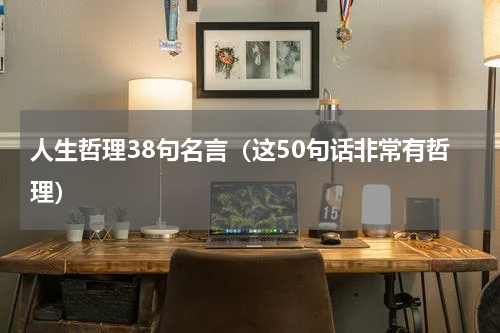 人生哲理38句名言（这50句话非常有哲理）