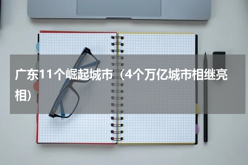广东11个崛起城市（4个万亿城市相继亮相）