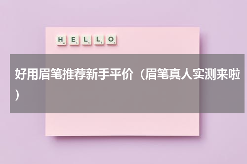 好用眉笔推荐新手平价（眉笔真人实测来啦）