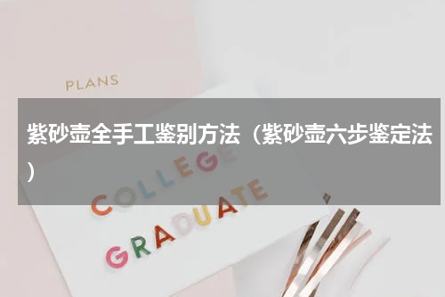 紫砂壶全手工鉴别方法（紫砂壶六步鉴定法）