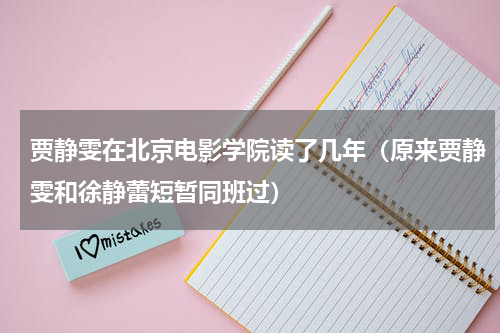 贾静雯在北京电影学院读了几年（原来贾静雯和徐静蕾短暂同班过）