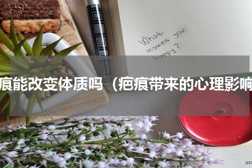 疤痕能改变体质吗（疤痕带来的心理影响）