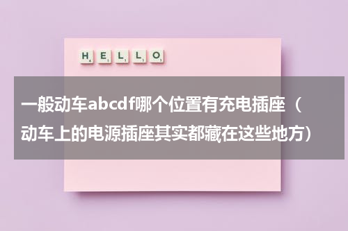 一般动车abcdf哪个位置有充电插座（动车上的电源插座其实都藏在这些地方）
