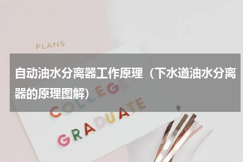 自动油水分离器工作原理（下水道油水分离器的原理图解）