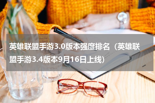 英雄联盟手游3.0版本强度排名（英雄联盟手游3.4版本9月16日上线）