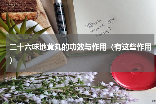 二十六味地黄丸的功效与作用（有这些作用）