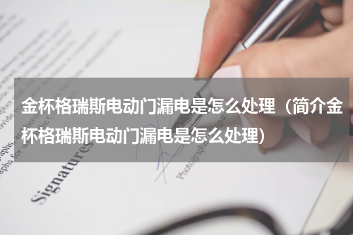 金杯格瑞斯电动门漏电是怎么处理（简介金杯格瑞斯电动门漏电是怎么处理）