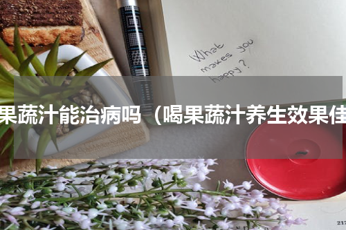 喝果蔬汁能治病吗（喝果蔬汁养生效果佳）