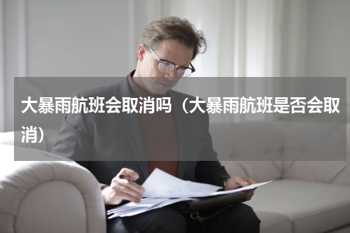 大暴雨航班会取消吗（大暴雨航班是否会取消）