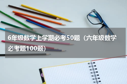 6年级数学上学期必考50题（六年级数学必考题100题）