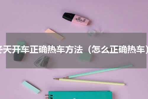 冬天开车正确热车方法（怎么正确热车）