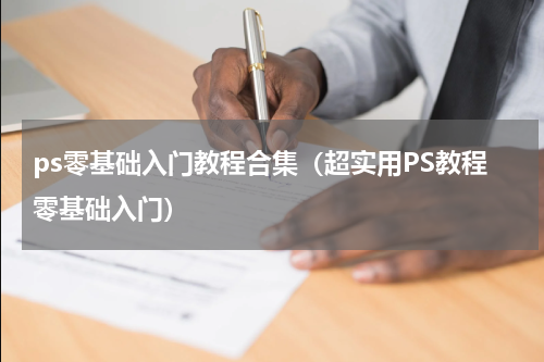 ps零基础入门教程合集（超实用PS教程零基础入门）