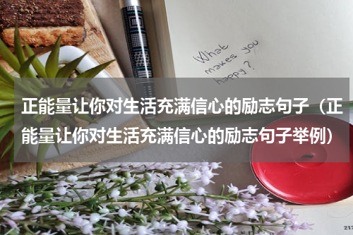 正能量让你对生活充满信心的励志句子（正能量让你对生活充满信心的励志句子举例）