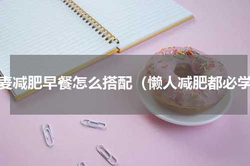 燕麦减肥早餐怎么搭配（懒人减肥都必学）