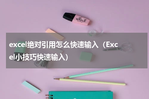 excel绝对引用怎么快速输入（Excel小技巧快速输入）