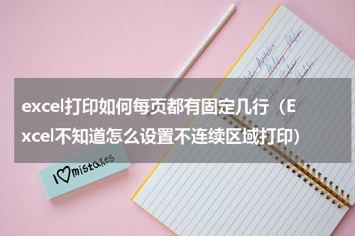 excel打印如何每页都有固定几行（Excel不知道怎么设置不连续区域打印）