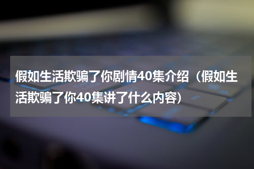 假如生活欺骗了你剧情40集介绍（假如生活欺骗了你40集讲了什么内容）