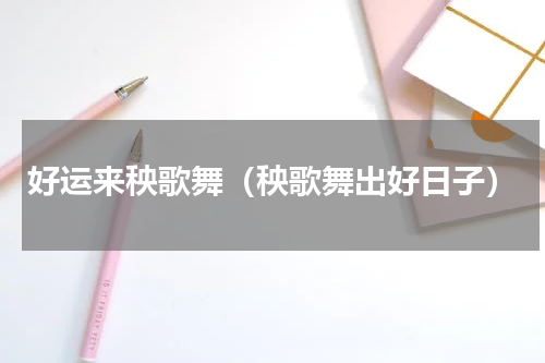 好运来秧歌舞（秧歌舞出好日子）