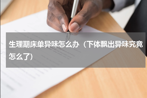生理期床单异味怎么办（下体飘出异味究竟怎么了）