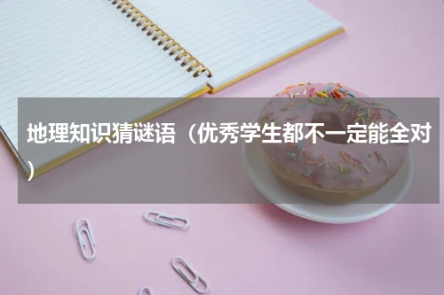 地理知识猜谜语（优秀学生都不一定能全对）