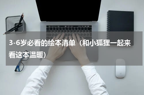 3-6岁必看的绘本清单（和小狐狸一起来看这本温暖）
