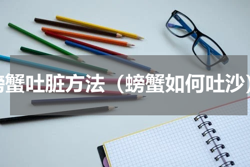 螃蟹吐脏方法（螃蟹如何吐沙）
