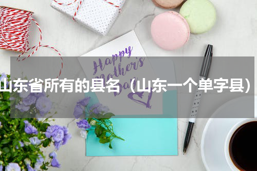 山东省所有的县名（山东一个单字县）