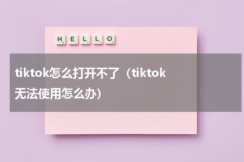 tiktok怎么打开不了（tiktok无法使用怎么办）