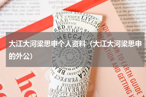 大江大河梁思申个人资料（大江大河梁思申的外公）