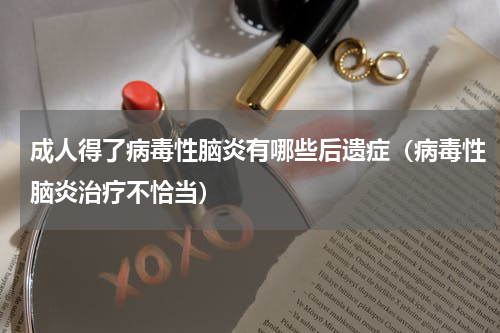 成人得了病毒性脑炎有哪些后遗症（病毒性脑炎治疗不恰当）