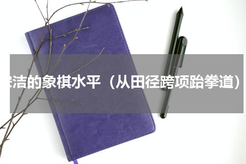 宋洁的象棋水平（从田径跨项跆拳道）