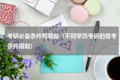 考研必备条件有哪些（不同学历考研的报考条件限制）