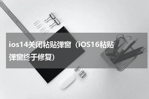 ios14关闭粘贴弹窗（iOS16粘贴弹窗终于修复）