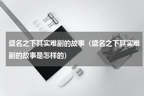盛名之下其实难副的故事（盛名之下其实难副的故事是怎样的）