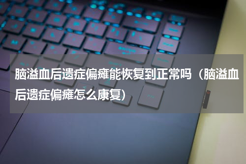 脑溢血后遗症偏瘫能恢复到正常吗（脑溢血后遗症偏瘫怎么康复）