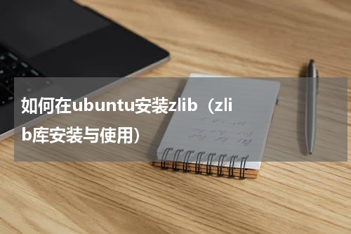 如何在ubuntu安装zlib（zlib库安装与使用）
