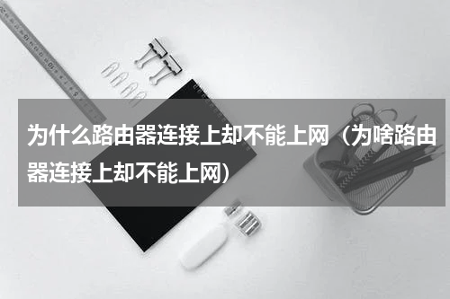 为什么路由器连接上却不能上网（为啥路由器连接上却不能上网）